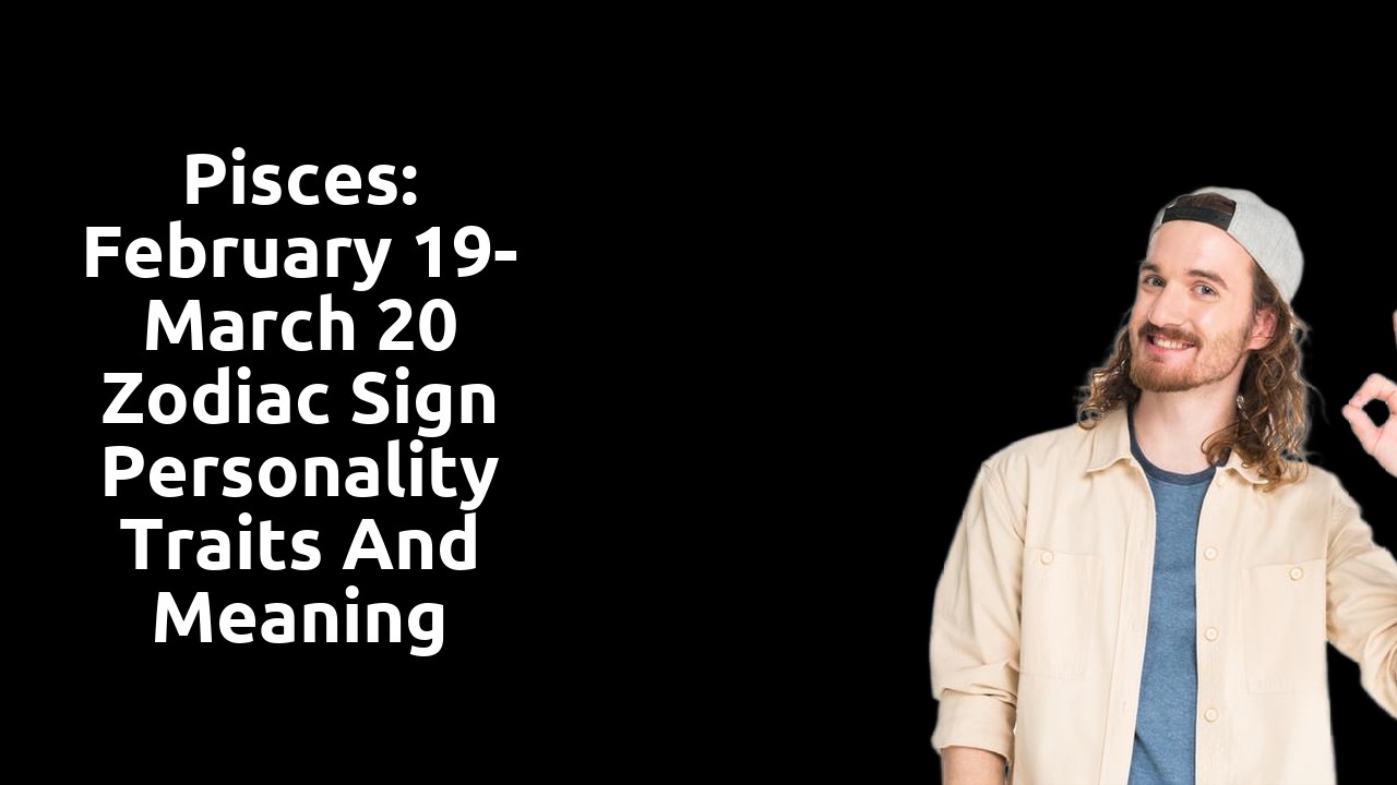 Pisces: February 19- March 20 Zodiac Sign Personality Traits and Meaning